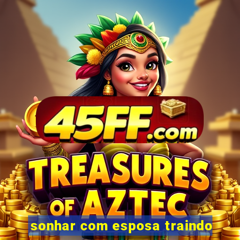 sonhar com esposa traindo